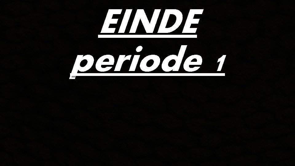  • EINDE periode 1 