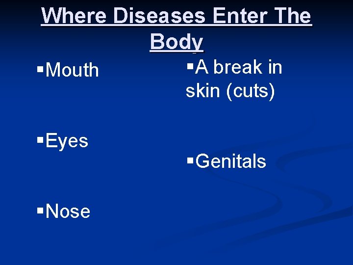 Where Diseases Enter The Body §Mouth §Eyes §Nose §A break in skin (cuts) §Genitals