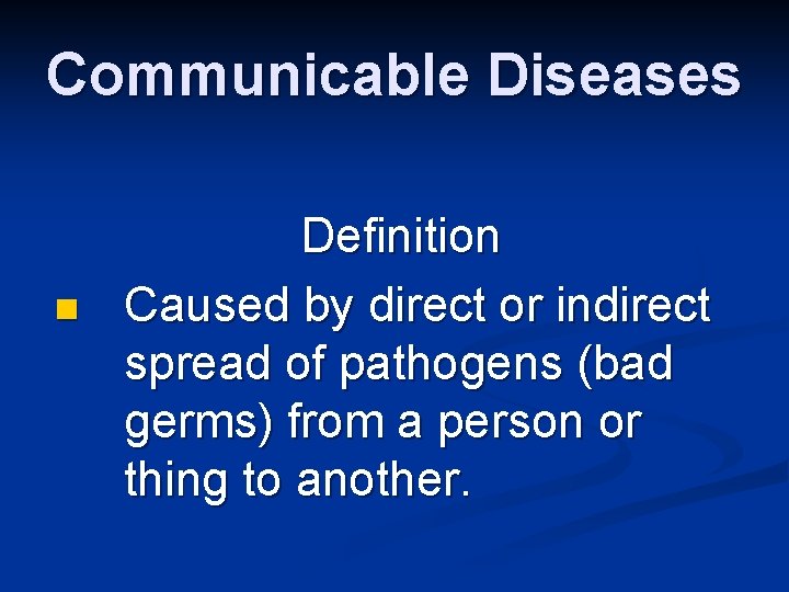 Communicable Diseases n Definition Caused by direct or indirect spread of pathogens (bad germs)