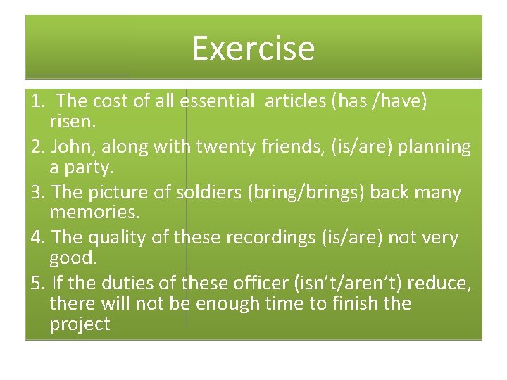 Exercise 1. The cost of all essential articles (has /have) risen. 2. John, along