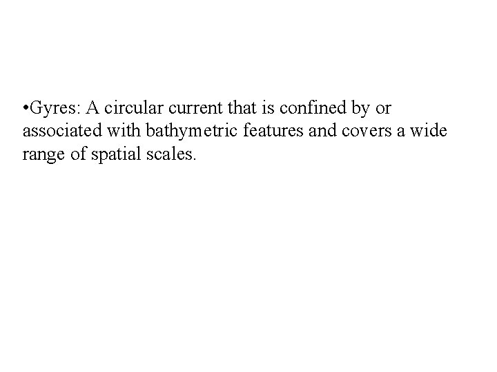  • Gyres: A circular current that is confined by or associated with bathymetric