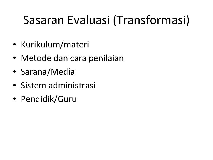 Sasaran Evaluasi (Transformasi) • • • Kurikulum/materi Metode dan cara penilaian Sarana/Media Sistem administrasi