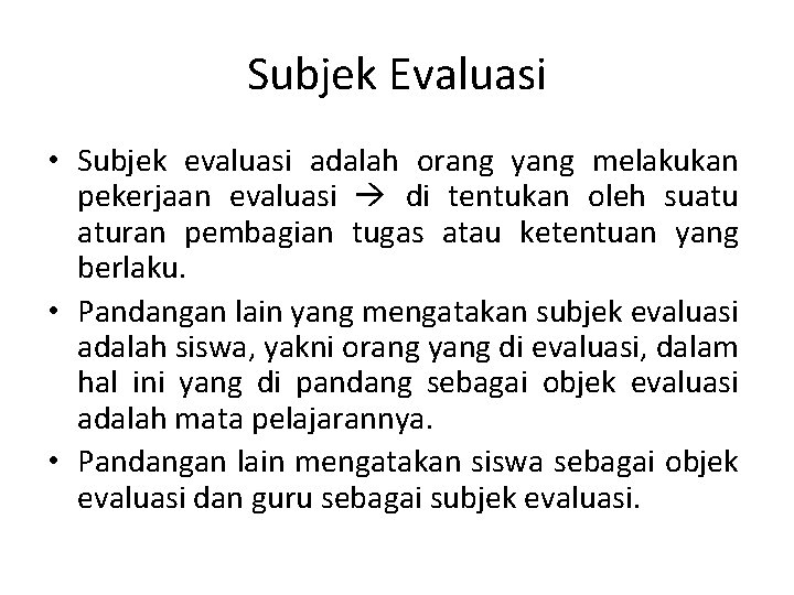 Subjek Evaluasi • Subjek evaluasi adalah orang yang melakukan pekerjaan evaluasi di tentukan oleh