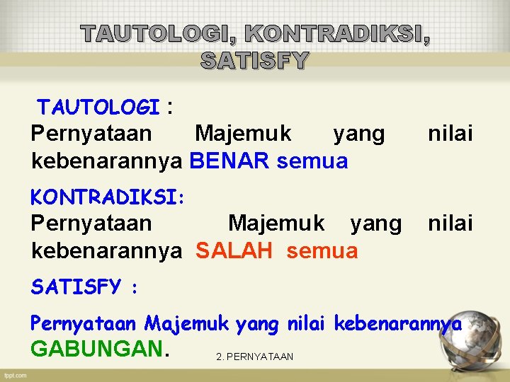 TAUTOLOGI, KONTRADIKSI, SATISFY TAUTOLOGI : Pernyataan Majemuk yang kebenarannya BENAR semua nilai KONTRADIKSI: Pernyataan