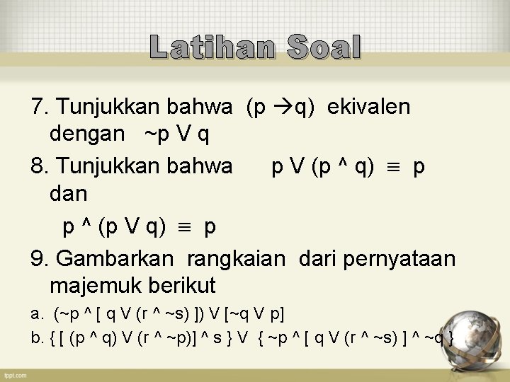 Latihan Soal 7. Tunjukkan bahwa (p q) ekivalen dengan ~p V q 8. Tunjukkan