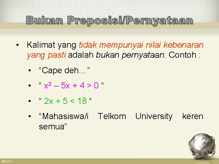 Bukan Preposisi/Pernyataan • Kalimat yang tidak mempunyai nilai kebenaran yang pasti adalah bukan pernyataan.