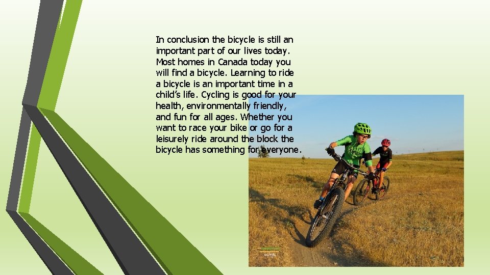 In conclusion the bicycle is still an important part of our lives today. Most