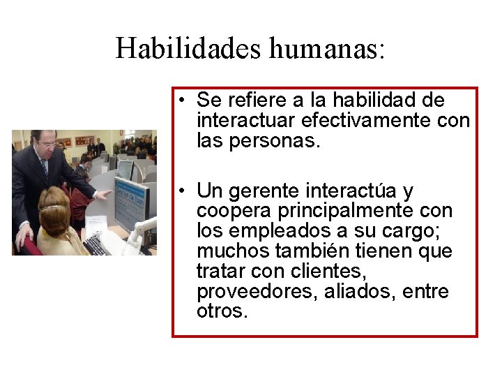 Habilidades humanas: • Se refiere a la habilidad de interactuar efectivamente con las personas.