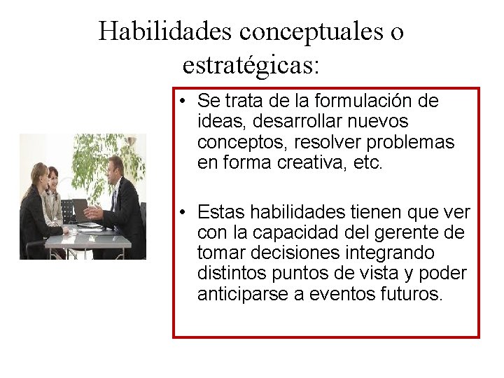 Habilidades conceptuales o estratégicas: • Se trata de la formulación de ideas, desarrollar nuevos