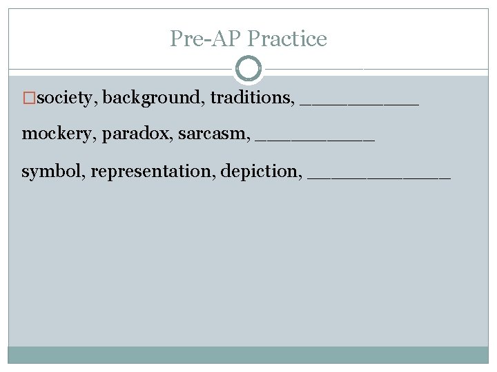 Pre-AP Practice �society, background, traditions, _____ mockery, paradox, sarcasm, _____ symbol, representation, depiction, ______