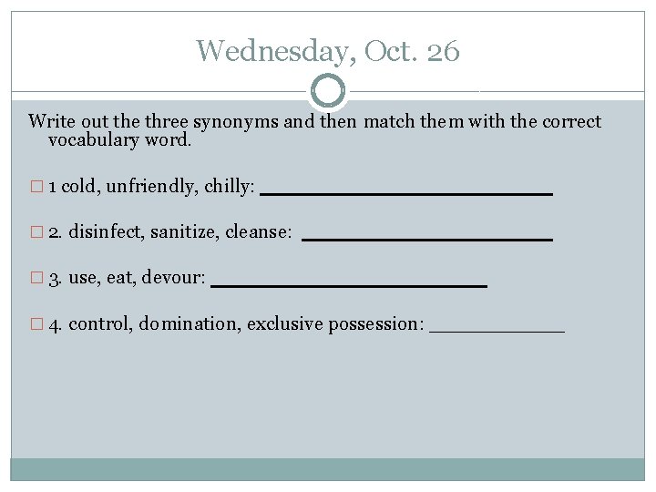 Wednesday, Oct. 26 Write out the three synonyms and then match them with the