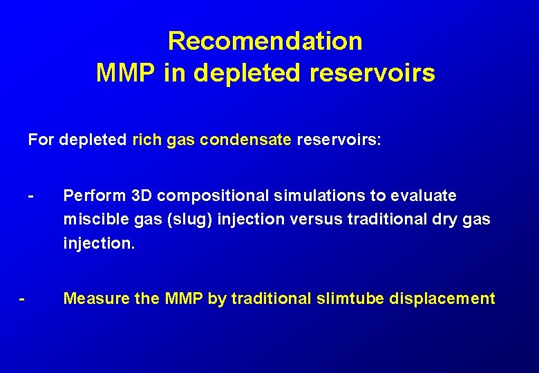 Recomendation MMP in depleted reservoirs For depleted rich gas condensate reservoirs: - - Perform