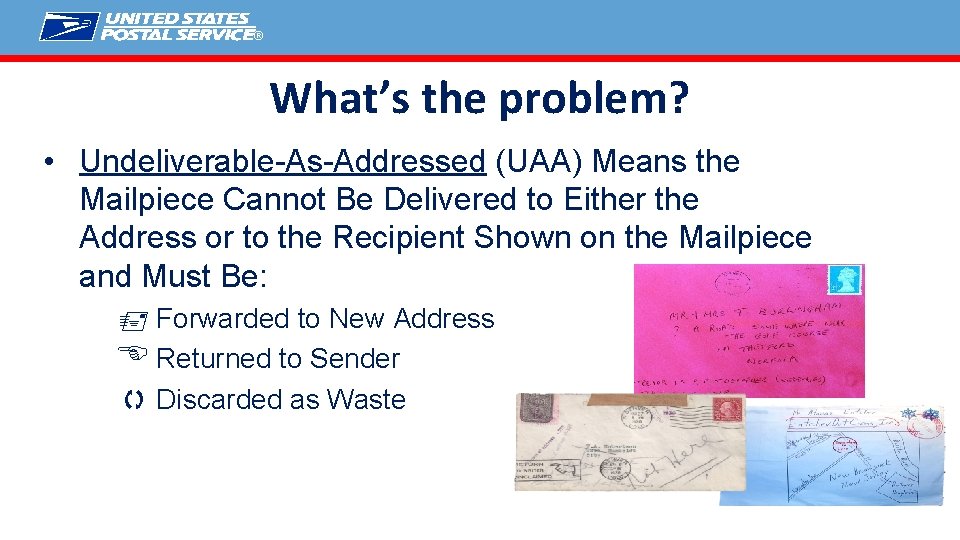 ® What’s the problem? • Undeliverable-As-Addressed (UAA) Means the Mailpiece Cannot Be Delivered to