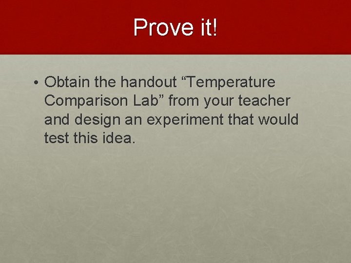 Prove it! • Obtain the handout “Temperature Comparison Lab” from your teacher and design