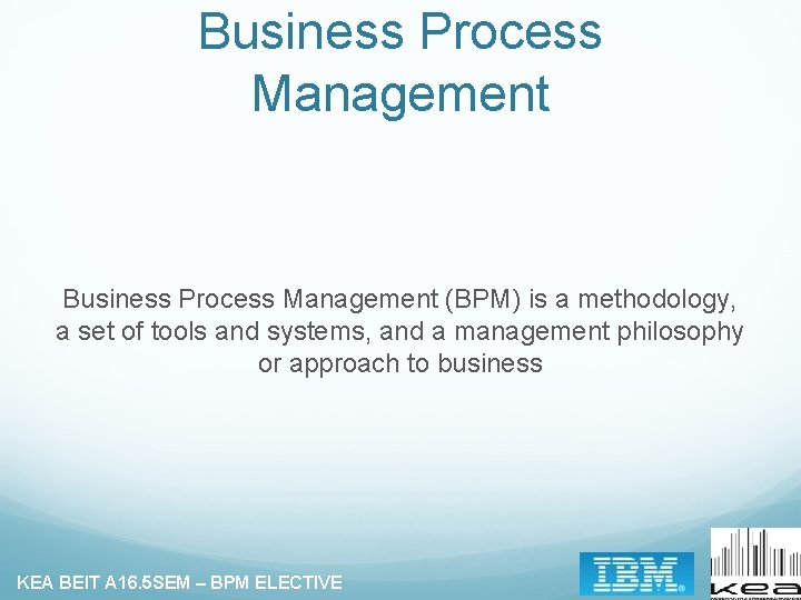 Business Process Management (BPM) is a methodology, a set of tools and systems, and