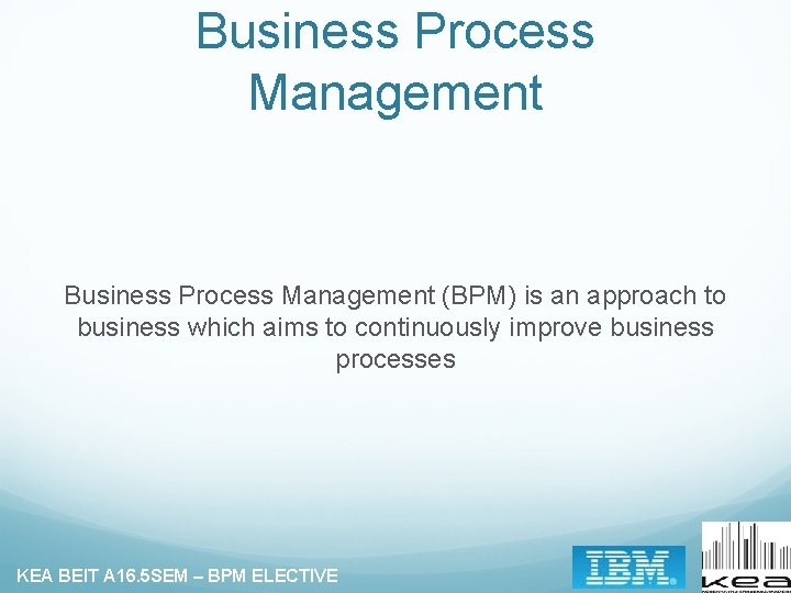 Business Process Management (BPM) is an approach to business which aims to continuously improve