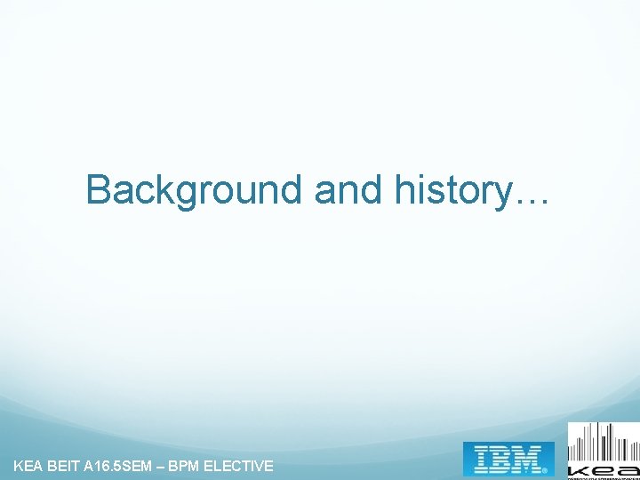 Background and history… KEA BEIT A 16. 5 SEM – BPM ELECTIVE 