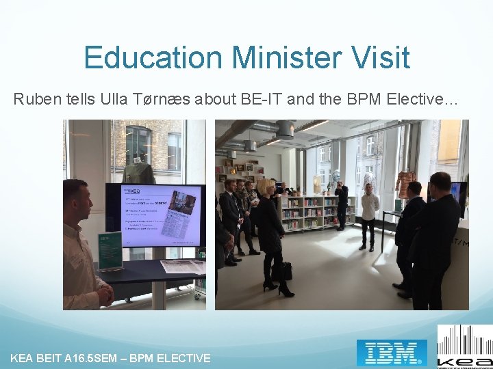 Education Minister Visit Ruben tells Ulla Tørnæs about BE-IT and the BPM Elective… KEA