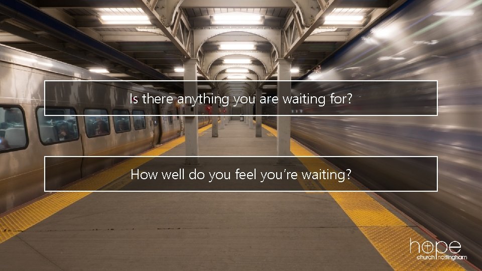 Is there anything you are waiting for? How well do you feel you’re waiting?