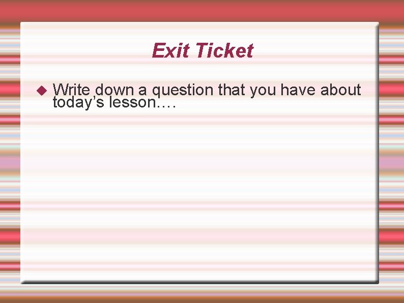 Exit Ticket Write down a question that you have about today’s lesson…. 