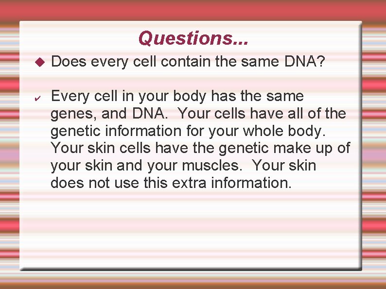 Questions. . . ✔ Does every cell contain the same DNA? Every cell in