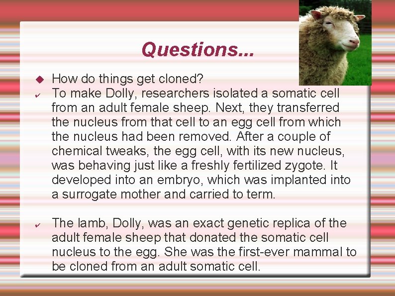 Questions. . . ✔ ✔ How do things get cloned? To make Dolly, researchers