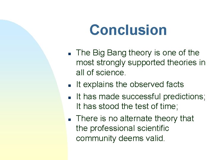 Conclusion n n The Big Bang theory is one of the most strongly supported