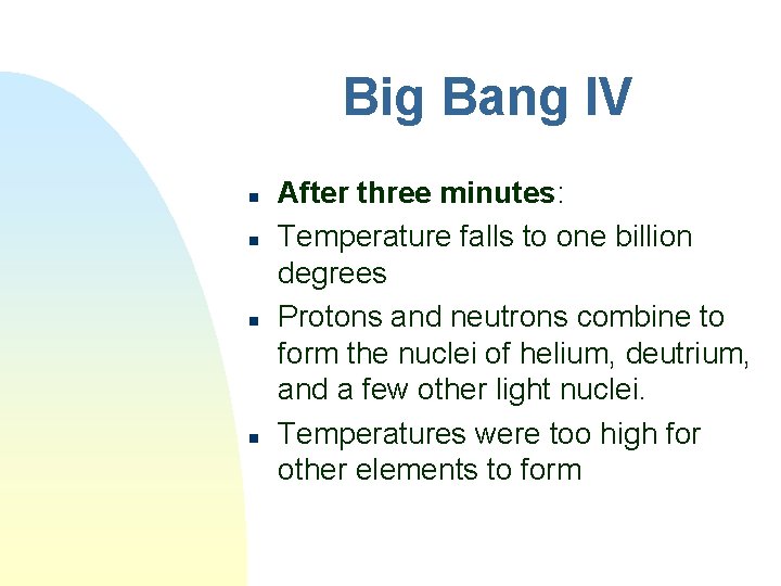 Big Bang IV n n After three minutes: Temperature falls to one billion degrees