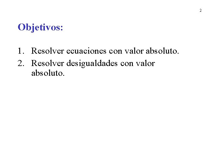 2 Objetivos: 1. Resolver ecuaciones con valor absoluto. 2. Resolver desigualdades con valor absoluto.