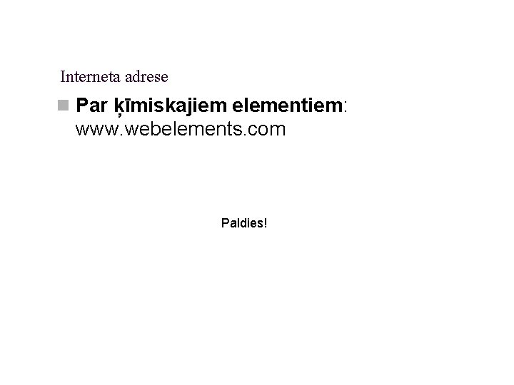Interneta adrese n Par ķīmiskajiem elementiem: www. webelements. com Paldies! 