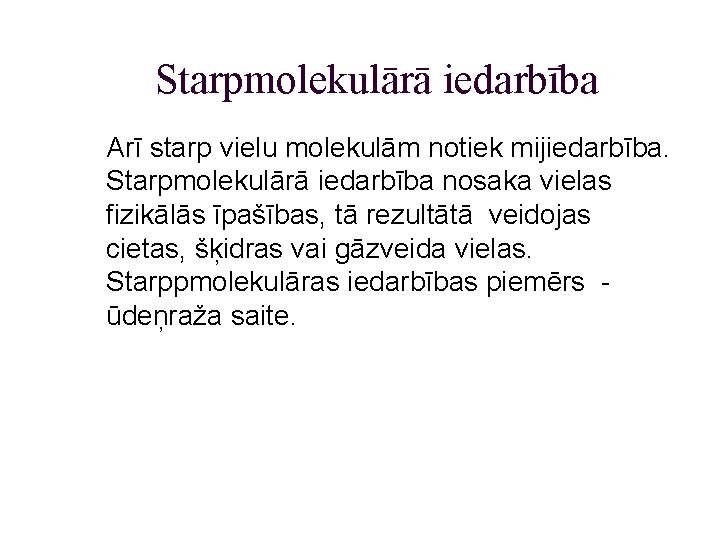 Starpmolekulārā iedarbība Arī starp vielu molekulām notiek mijiedarbība. Starpmolekulārā iedarbība nosaka vielas fizikālās īpašības,