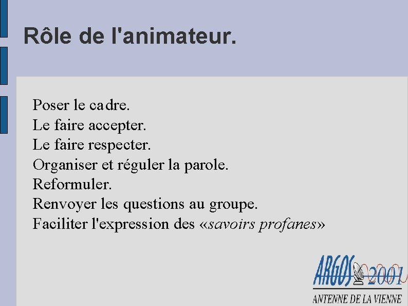 Rôle de l'animateur. Poser le cadre. Le faire accepter. Le faire respecter. Organiser et