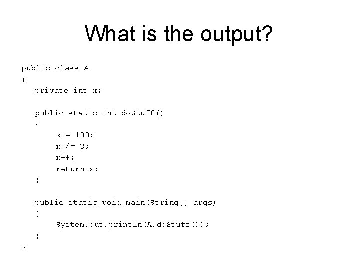 What is the output? public class A { private int x; public static int