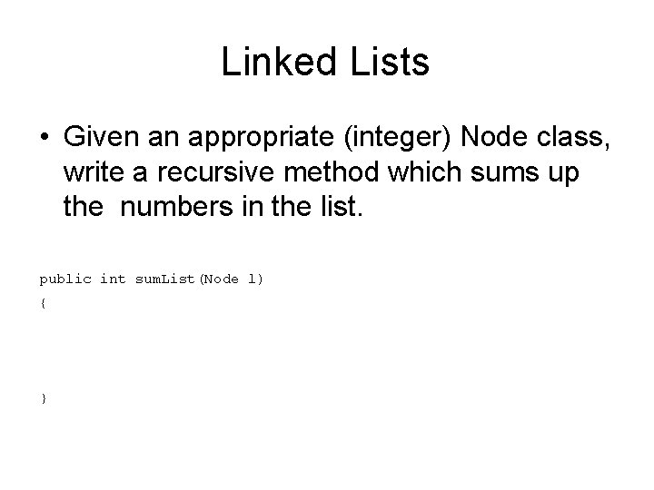 Linked Lists • Given an appropriate (integer) Node class, write a recursive method which