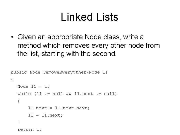 Linked Lists • Given an appropriate Node class, write a method which removes every