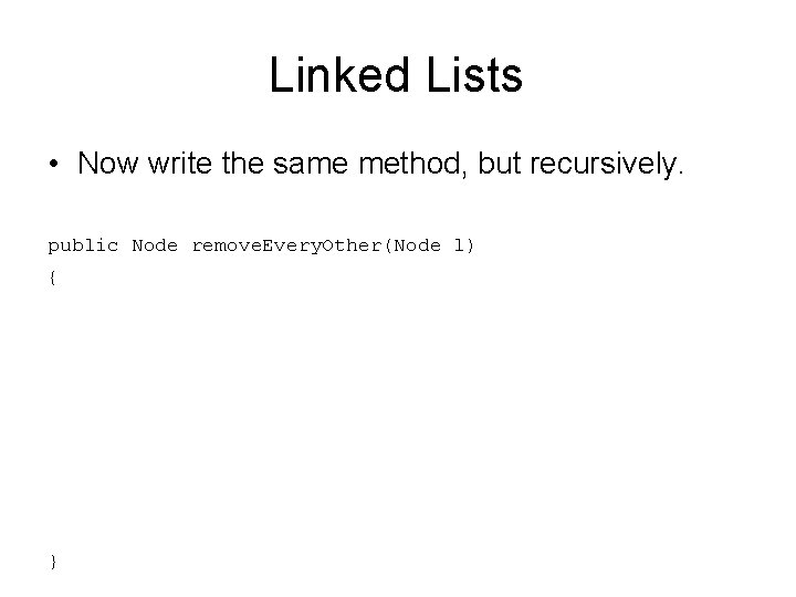 Linked Lists • Now write the same method, but recursively. public Node remove. Every.