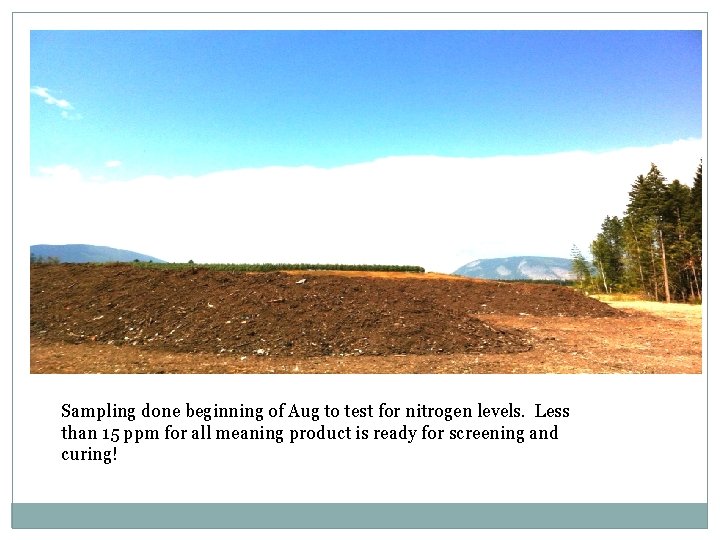Sampling done beginning of Aug to test for nitrogen levels. Less than 15 ppm
