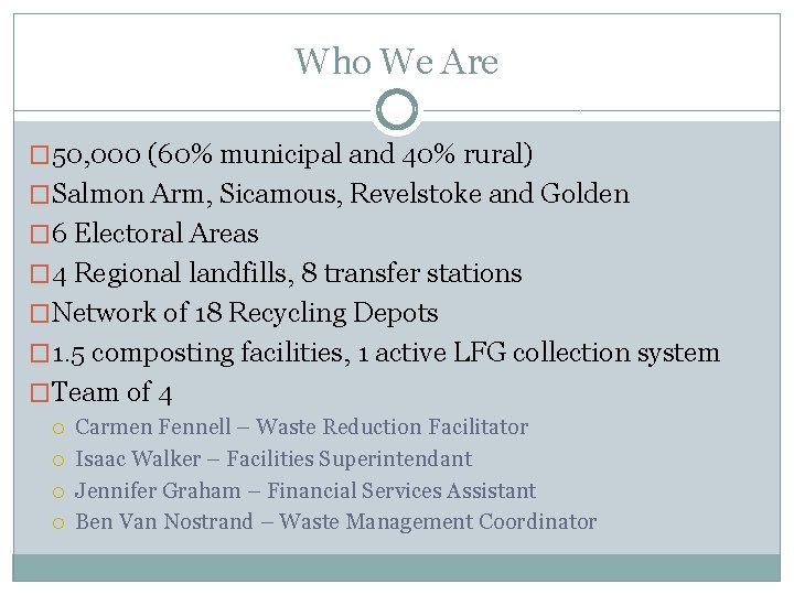 Who We Are � 50, 000 (60% municipal and 40% rural) �Salmon Arm, Sicamous,