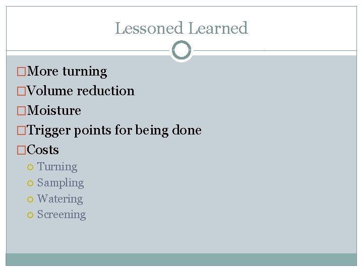 Lessoned Learned �More turning �Volume reduction �Moisture �Trigger points for being done �Costs Turning