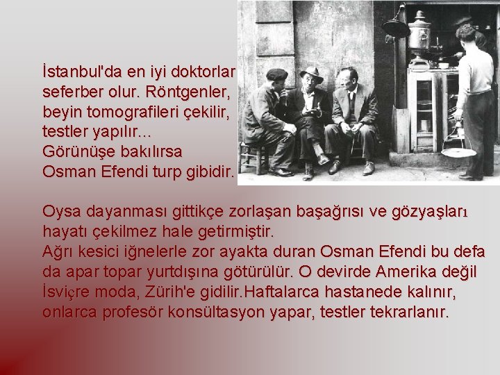İstanbul'da en iyi doktorlar seferber olur. Röntgenler, beyin tomografileri çekilir, testler yapılır. . .