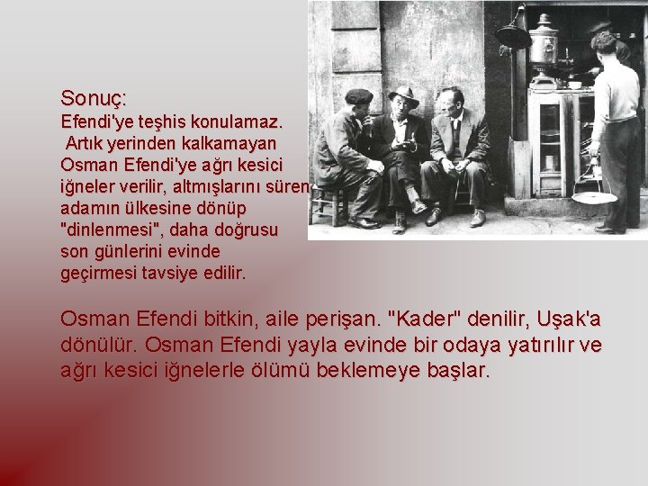 Sonuç: Efendi'ye teşhis konulamaz. Artık yerinden kalkamayan Osman Efendi'ye ağrı kesici iğneler verilir, altmışlarını