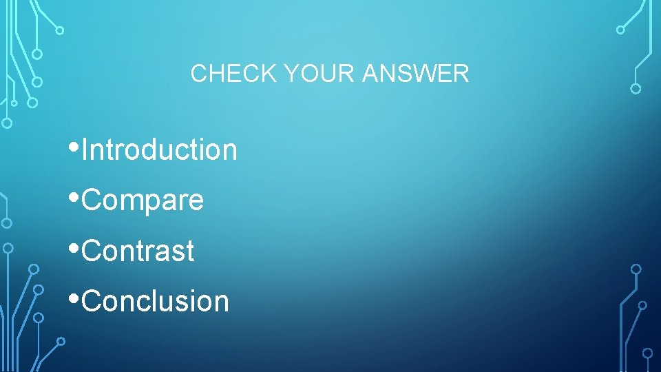 CHECK YOUR ANSWER • Introduction • Compare • Contrast • Conclusion 