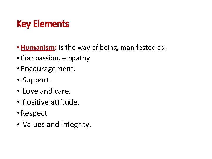 Key Elements • Humanism: is the way of being, manifested as : • Compassion,