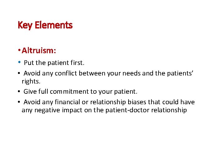 Key Elements • Altruism: • Put the patient first. • Avoid any conflict between