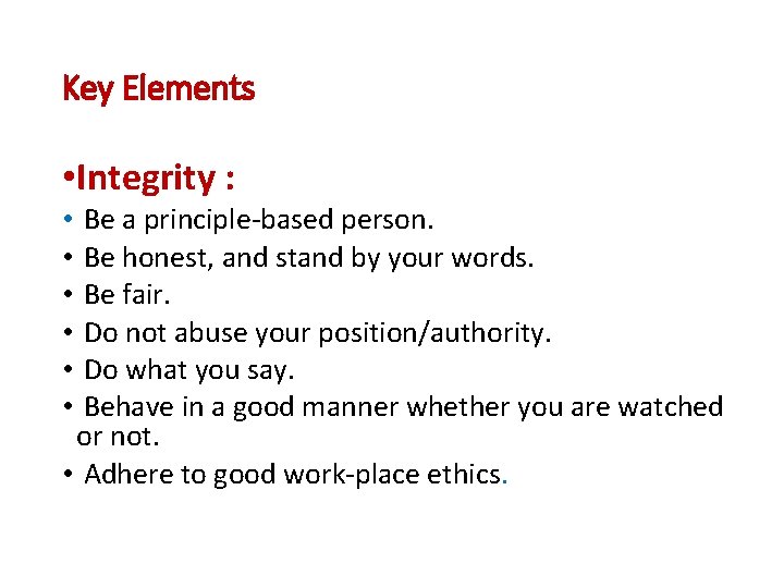 Key Elements • Integrity : Be a principle-based person. Be honest, and stand by