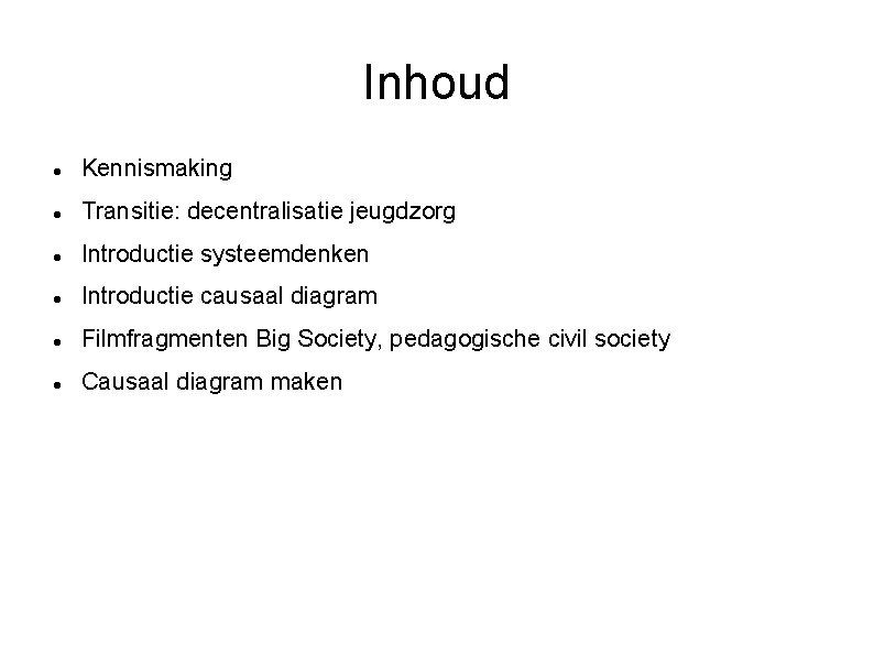 Inhoud Kennismaking Transitie: decentralisatie jeugdzorg Introductie systeemdenken Introductie causaal diagram Filmfragmenten Big Society, pedagogische