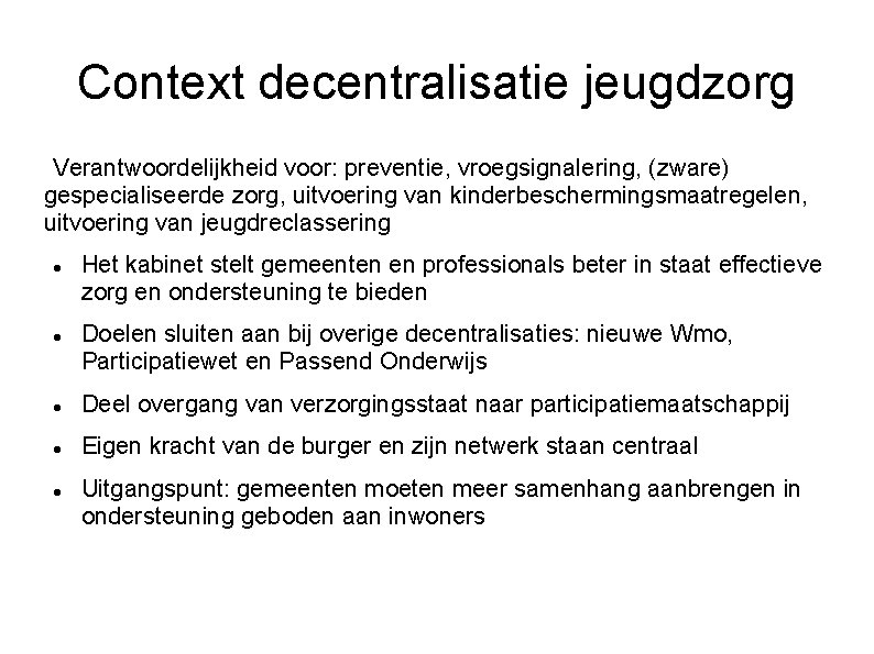 Context decentralisatie jeugdzorg Verantwoordelijkheid voor: preventie, vroegsignalering, (zware) gespecialiseerde zorg, uitvoering van kinderbeschermingsmaatregelen, uitvoering