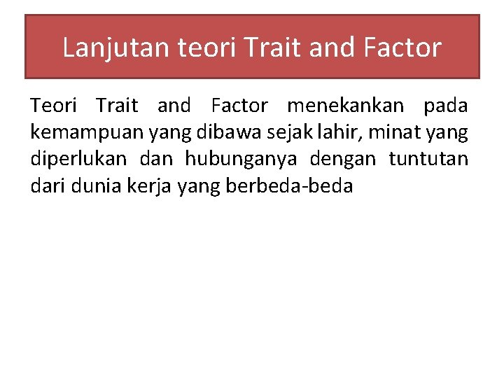 Lanjutan teori Trait and Factor Teori Trait and Factor menekankan pada kemampuan yang dibawa