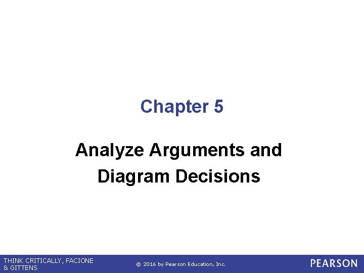 Chapter 5 Analyze Arguments and Diagram Decisions THINK CRITICALLY, FACIONE & GITTENS © 2016
