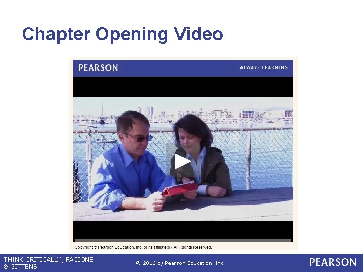 Chapter Opening Video THINK CRITICALLY, FACIONE & GITTENS © 2016 by Pearson Education, Inc.